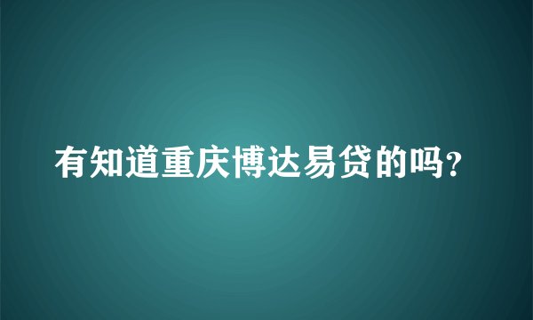 有知道重庆博达易贷的吗？
