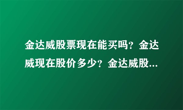 金达威股票现在能买吗？金达威现在股价多少？金达威股票新消息？
