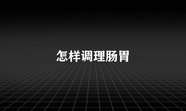 怎样调理肠胃