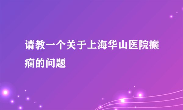请教一个关于上海华山医院癫痫的问题