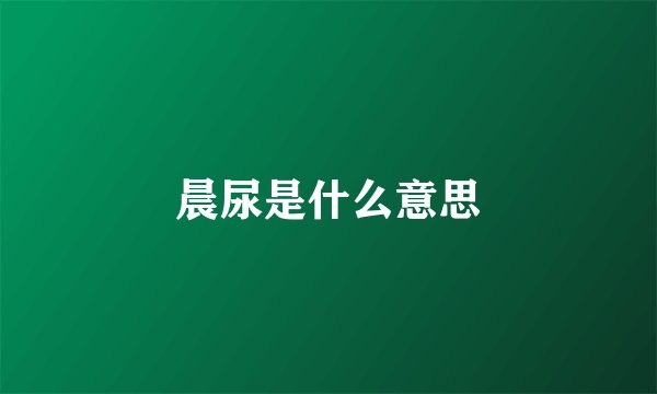晨尿是什么意思