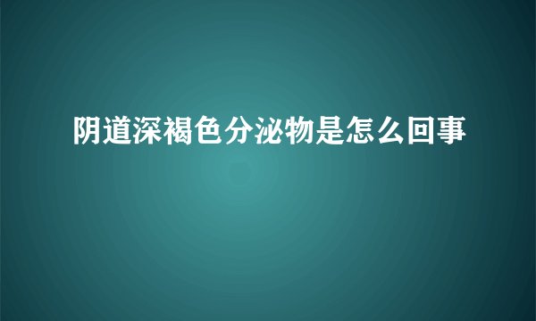 阴道深褐色分泌物是怎么回事