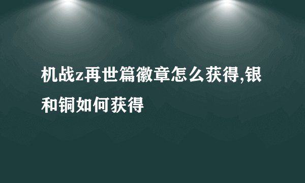 机战z再世篇徽章怎么获得,银和铜如何获得