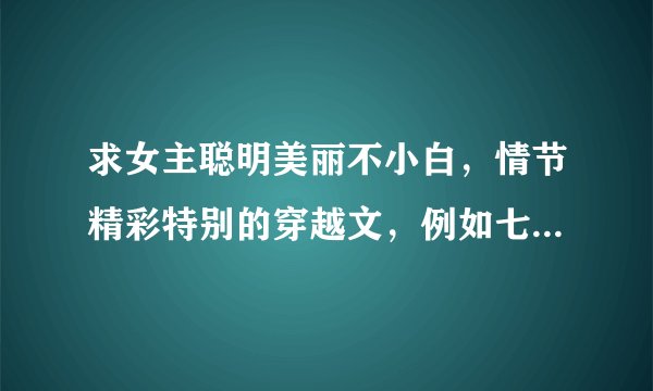 求女主聪明美丽不小白，情节精彩特别的穿越文，例如七色之旅系列