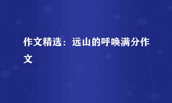 作文精选：远山的呼唤满分作文