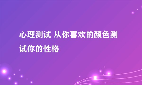 心理测试 从你喜欢的颜色测试你的性格