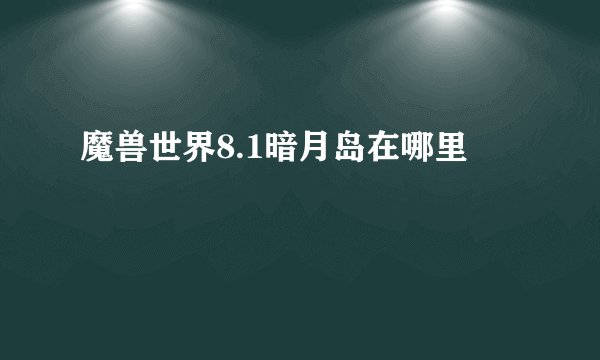 魔兽世界8.1暗月岛在哪里