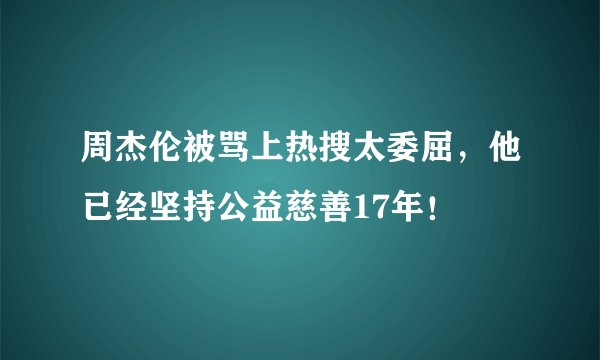 周杰伦被骂上热搜太委屈，他已经坚持公益慈善17年！