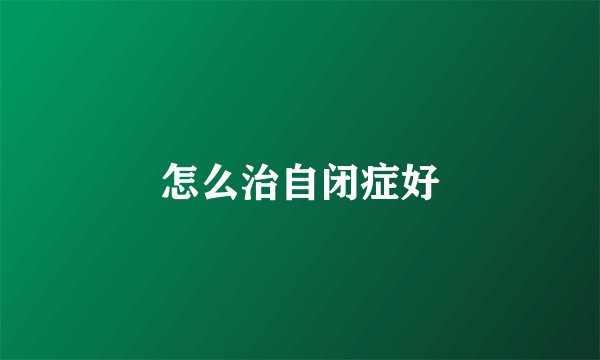 怎么治自闭症好