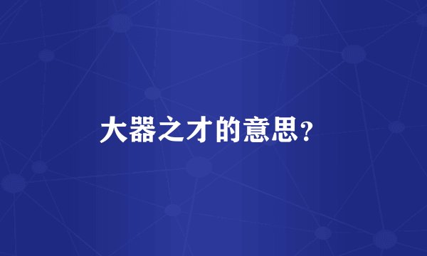 大器之才的意思？