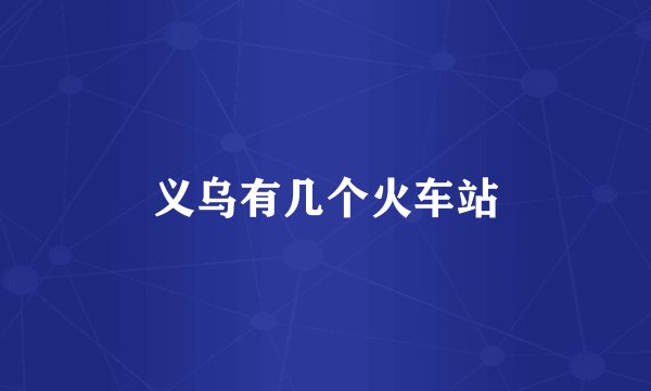 义乌有几个火车站