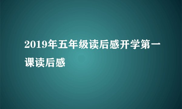 2019年五年级读后感开学第一课读后感