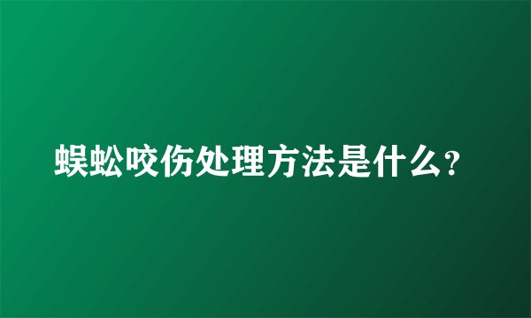 蜈蚣咬伤处理方法是什么？