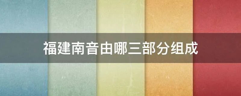 福建南音由哪三部分组成