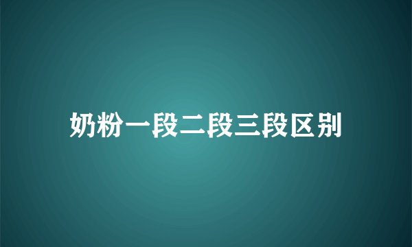 奶粉一段二段三段区别