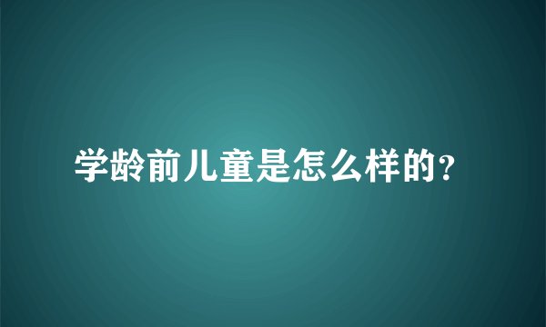 学龄前儿童是怎么样的？