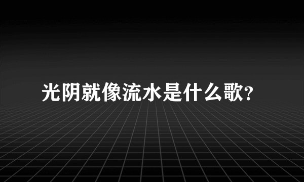 光阴就像流水是什么歌?