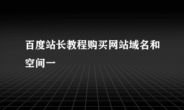 百度站长教程购买网站域名和空间一