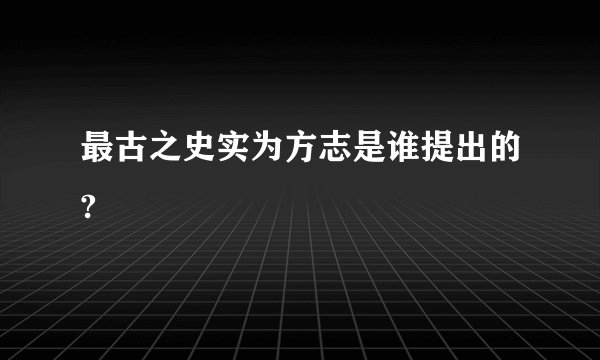 最古之史实为方志是谁提出的?