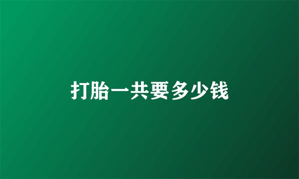 打胎一共要多少钱