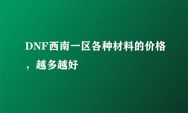DNF西南一区各种材料的价格，越多越好