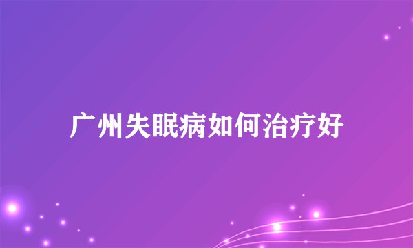 广州失眠病如何治疗好
