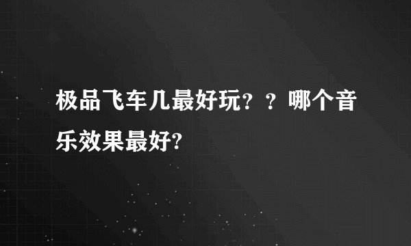极品飞车几最好玩？？哪个音乐效果最好?