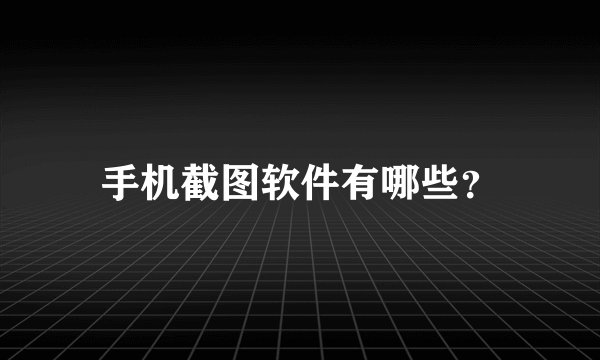 手机截图软件有哪些？
