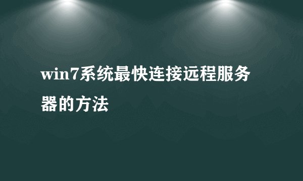 win7系统最快连接远程服务器的方法