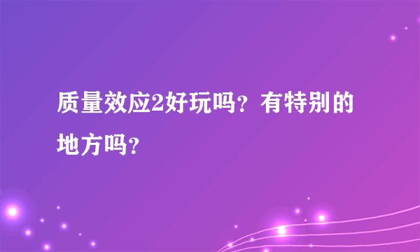 质量效应2好玩吗？有特别的地方吗？
