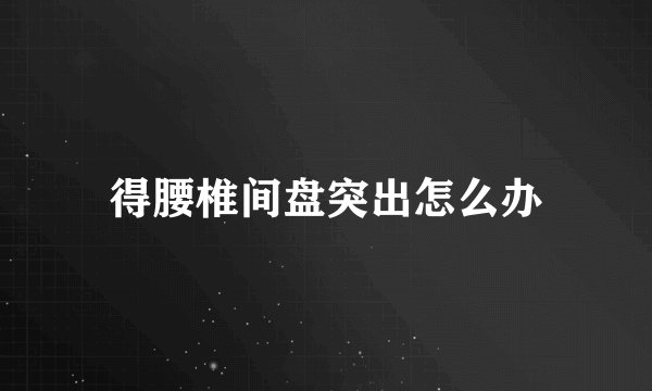 得腰椎间盘突出怎么办