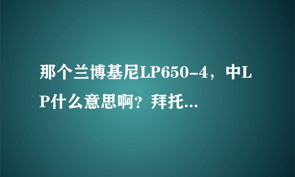那个兰博基尼LP650-4，中LP什么意思啊？拜托了各位 谢谢