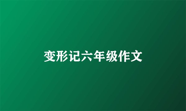 变形记六年级作文