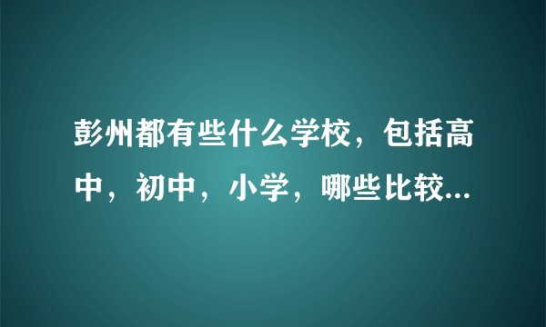 彭州都有些什么学校，包括高中，初中，小学，哪些比较好 哪些在城区