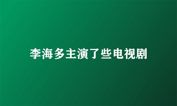 李海多主演了些电视剧