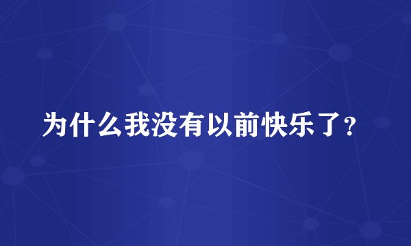 为什么我没有以前快乐了？