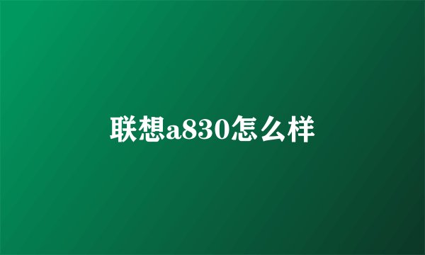 联想a830怎么样