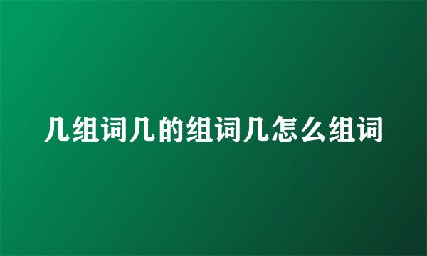 几组词几的组词几怎么组词