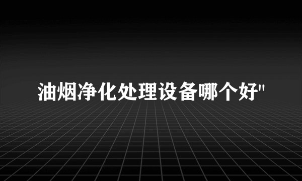 油烟净化处理设备哪个好