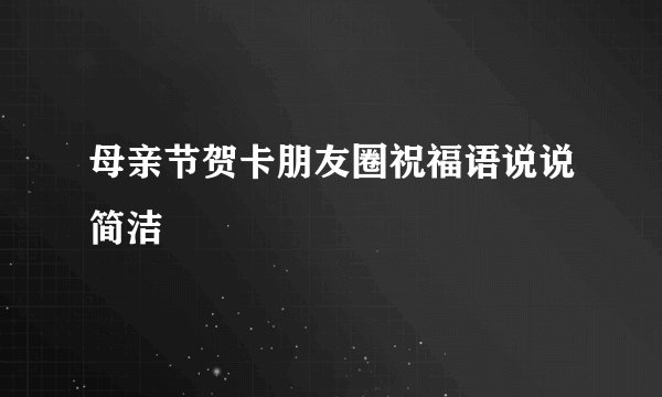 母亲节贺卡朋友圈祝福语说说简洁