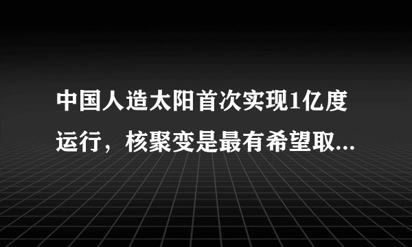 中国人造太阳首次实现1亿度运行,核聚变是最有希望取代石油的能源吗?