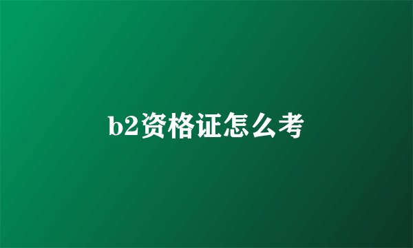 b2资格证怎么考