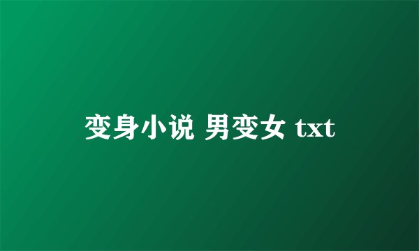 变身小说 男变女 txt