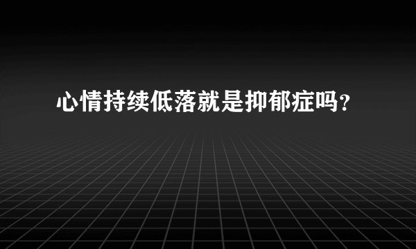 心情持续低落就是抑郁症吗？