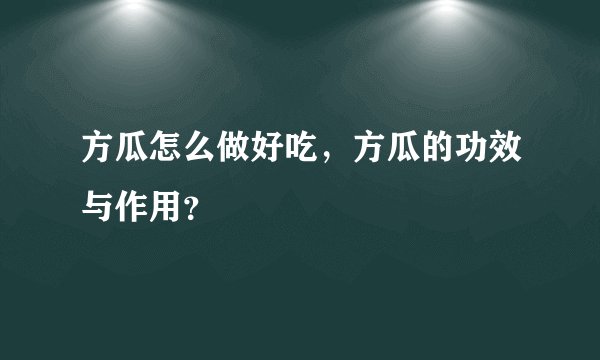 方瓜怎么做好吃，方瓜的功效与作用？
