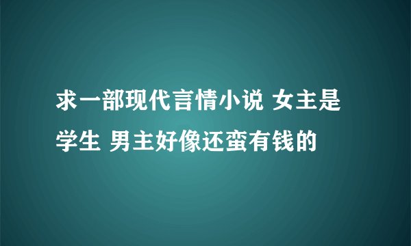 求一部现代言情小说 女主是学生 男主好像还蛮有钱的