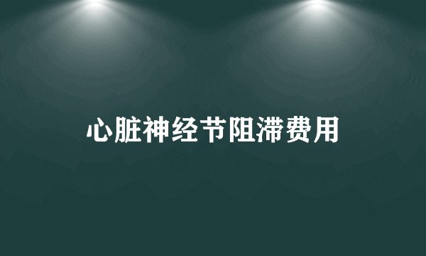 心脏神经节阻滞费用