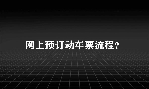 网上预订动车票流程？