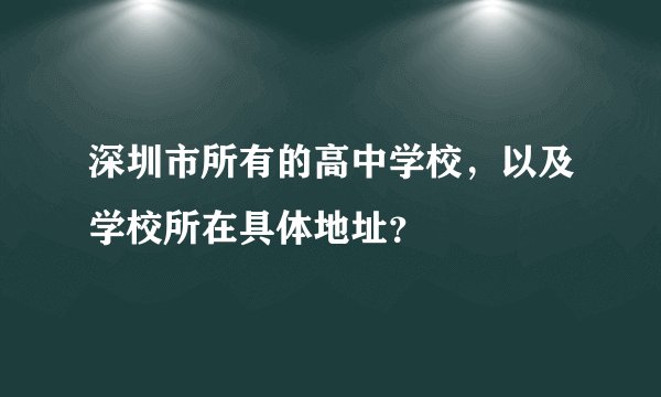 深圳市所有的高中学校,以及学校所在具体地址?