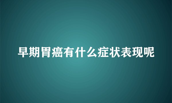 早期胃癌有什么症状表现呢